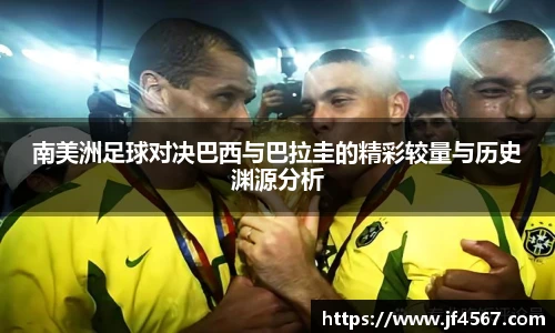 南美洲足球对决巴西与巴拉圭的精彩较量与历史渊源分析