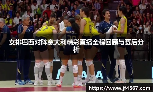 女排巴西对阵意大利精彩直播全程回顾与赛后分析