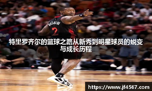 特里罗齐尔的篮球之路从新秀到明星球员的蜕变与成长历程