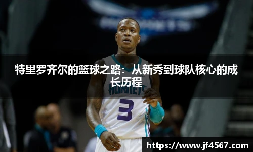 特里罗齐尔的篮球之路：从新秀到球队核心的成长历程